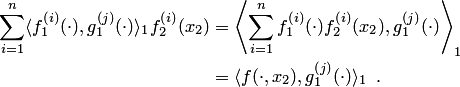 \begin{align*} \sum_{i=1}^n\langle f_1^{\left(i\right)}(\cdot),g_1^{\left(j\right)}(\cdot)\rangle_1 f_2^{\left(i\right)}(x_2) &= \left\langle \sum_{i=1}^nf_1^{\left(i\right)}(\cdot)f_2^{\left(i\right)}(x_2),g_1^{\left(j\right)}(\cdot)\right\rangle_1\\ &= \langle f(\cdot,x_2),g_1^{\left(j\right)}(\cdot)\rangle_1\enspace. \end{align*}
