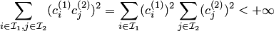 \begin{equation*} \sum_{i\in {\cal I}_1,j\in {\cal I}_2}(c^{\left(1\right)}_ic^{\left(2\right)}_j)^2= \sum_{i\in {\cal I}_1}(c^{\left(1\right)}_i)^2\sum_{j\in {\cal I}_2}(c^{\left(2\right)}_j)^2<+\infty \end{equation*}