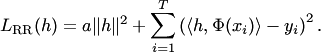 $$ L_{\rm RR}(h)=a\|h\|^2+\sum_{i=1}^T \left(\langle h,\Phi(x_i)\rangle-y_i\right)^2. $$