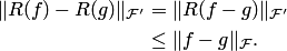 \begin{align*} \|R(f)-R(g)\|_{ {\cal F}'} &= \| R(f-g)\|_{ {\cal F}'} \\ &\le \|f-g\|_{ {\cal F}}. \end{align*}