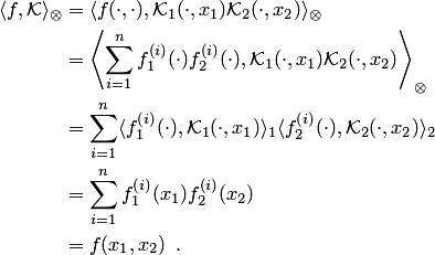 \begin{align*} \langle f, {\cal K}\rangle_\otimes &= \langle f(\cdot,\cdot), {\cal K}_1(\cdot,x_1) {\cal K}_2(\cdot,x_2)\rangle_\otimes\\ &= \left\langle \sum_{i=1}^nf_1^{\left(i\right)}(\cdot)f_2^{\left(i\right)}(\cdot), {\cal K}_1(\cdot,x_1) {\cal K}_2(\cdot,x_2)\right\rangle_\otimes\\ &= \sum_{i=1}^n\langle f_1^{\left(i\right)}(\cdot), {\cal K}_1(\cdot,x_1)\rangle_1 \langle f_2^{\left(i\right)}(\cdot), {\cal K}_2(\cdot,x_2)\rangle_2\\ &= \sum_{i=1}^n f_1^{\left(i\right)}(x_1)f_2^{\left(i\right)}(x_2)\\ &= f(x_1,x_2)\enspace. \end{align*}