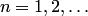 $n=1,2,\ldots$