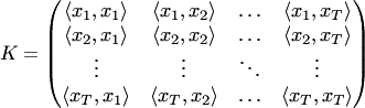 $$ K=\begin{pmatrix} \langle x_1,x_1\rangle &\langle x_1,x_2\rangle &\ldots&\langle x_1,x_T\rangle\\ \langle x_2,x_1\rangle &\langle x_2,x_2\rangle &\ldots&\langle x_2,x_T\rangle\\ \vdots &\vdots &\ddots&\vdots\\ \langle x_T,x_1\rangle &\langle x_T,x_2\rangle &\ldots&\langle x_T,x_T\rangle \end{pmatrix} $$