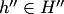 $h''\in H''$