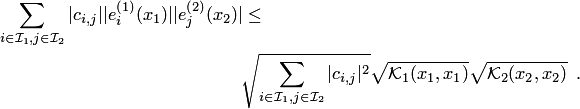 \begin{multline*} \sum_{i\in {\cal I}_1,j\in {\cal I}_2} |c_{i,j}||e^{\left(1\right)}_i(x_1)||e^{\left(2\right)}_j(x_2)|\le \\ \sqrt{\sum_{i\in {\cal I}_1, j\in {\cal I}_2}|c_{i,j}|^2}\sqrt{ {\cal K}_1(x_1,x_1)}\sqrt{ {\cal K}_2(x_2,x_2)} \enspace. \end{multline*}