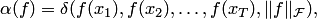 \begin{equation*} \alpha(f)=\delta(f(x_1),f(x_2),\ldots,f(x_T),\|f\|_ {\cal F}), \end{equation*}