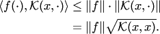 \begin{align*} \langle f(\cdot), {\cal K}(x,\cdot)\rangle &\le \|f\|\cdot\| {\cal K}(x,\cdot)\|\\ &= \|f\|\sqrt{ {\cal K}(x,x)}. \end{align*}