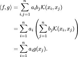 \begin{align*} \langle f,g\rangle &=\sum_{i,j=1}^na_ib_j {\cal K}(x_i,x_j)\\ &= \sum_{i=1}^n a_i\left(\sum_{j=1}^n b_j {\cal K}(x_i,x_j)\right)\\ &= \sum_{i=1}^n a_i g(x_j). \end{align*}