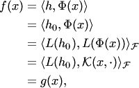 \begin{align*} f(x)&=\langle h,\Phi(x)\rangle\\ &=\langle h_0,\Phi(x)\rangle\\ &=\langle L(h_0),L(\Phi(x))\rangle_ {\cal F}\\ &=\langle L(h_0), {\cal K}(x,\cdot)\rangle_ {\cal F}\\ &=g(x), \end{align*}