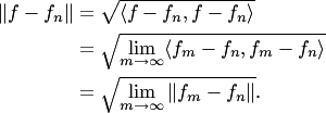\begin{align*} \|f-f_n\|&=\sqrt{\langle f-f_n,f-f_n\rangle}\\ &=\sqrt{\lim_{m\to\infty} \langle f_m-f_n,f_m-f_n\rangle}\\ &=\sqrt{\lim_{m\to\infty}\|f_m-f_n\|}. \end{align*}