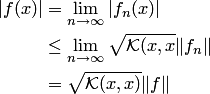 \begin{align*} |f(x)| &= \lim_{n\to\infty}|f_n(x)|\\ &\le \lim_{n\to\infty} \sqrt{ {\cal K}(x,x}\|f_n\|\\ &= \sqrt{ {\cal K}(x,x)}\|f\| \end{align*}