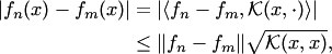 \begin{align*} |f_n(x)-f_m(x)|& = |\langle f_n-f_m, {\cal K}(x,\cdot)\rangle|\\ & \le \|f_n-f_m\|\sqrt{ {\cal K}(x,x)}, \end{align*}