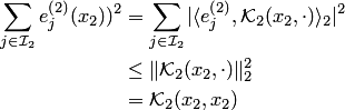 \begin{align*} \sum_{j\in {\cal I}_2}e^{\left(2\right)}_j(x_2))^2 &= \sum_{j\in {\cal I}_2}|\langle e^{\left(2\right)}_j, {\cal K}_2(x_2,\cdot)\rangle_2|^2\\ &\le \| {\cal K}_2(x_2,\cdot)\|^2_2\\ &= {\cal K}_2(x_2,x_2) \end{align*}