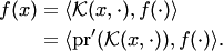 \begin{align*} f(x) &= \langle {\cal K}(x,\cdot),f(\cdot)\rangle\\ &= \langle \mathop{{\mathrm{pr}}}\nolimits'( {\cal K}(x,\cdot)),f(\cdot)\rangle. \end{align*}