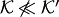 $ {\cal K}\not\ll {\cal K}'$