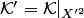 $ {\cal K}'= {\cal K}|_{X'^2}$