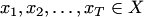 $x_1,x_2,\ldots,x_T\in X$