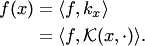 \begin{align*} f(x)&=\langle f,k_x\rangle\\ &=\langle f, {\cal K}(x,\cdot)\rangle. \end{align*}